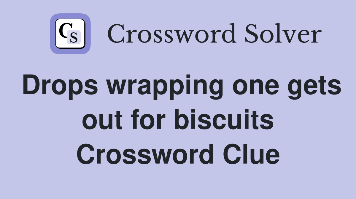 Drops wrapping one gets out for biscuits Crossword Clue