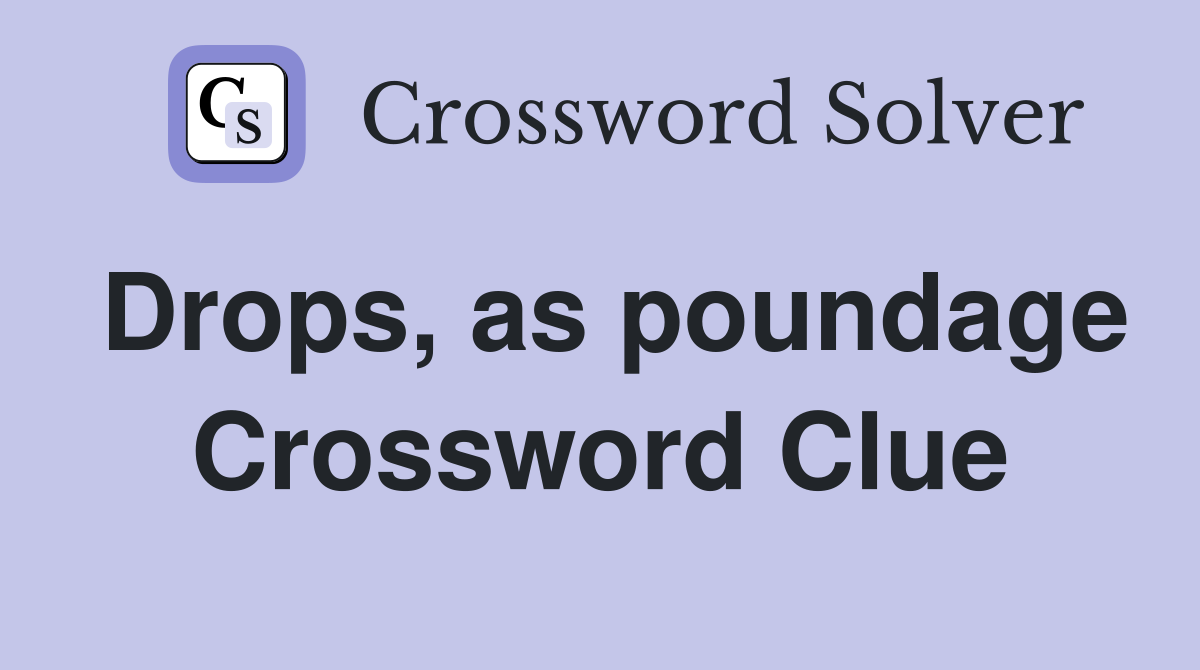 Drops, as poundage Crossword Clue