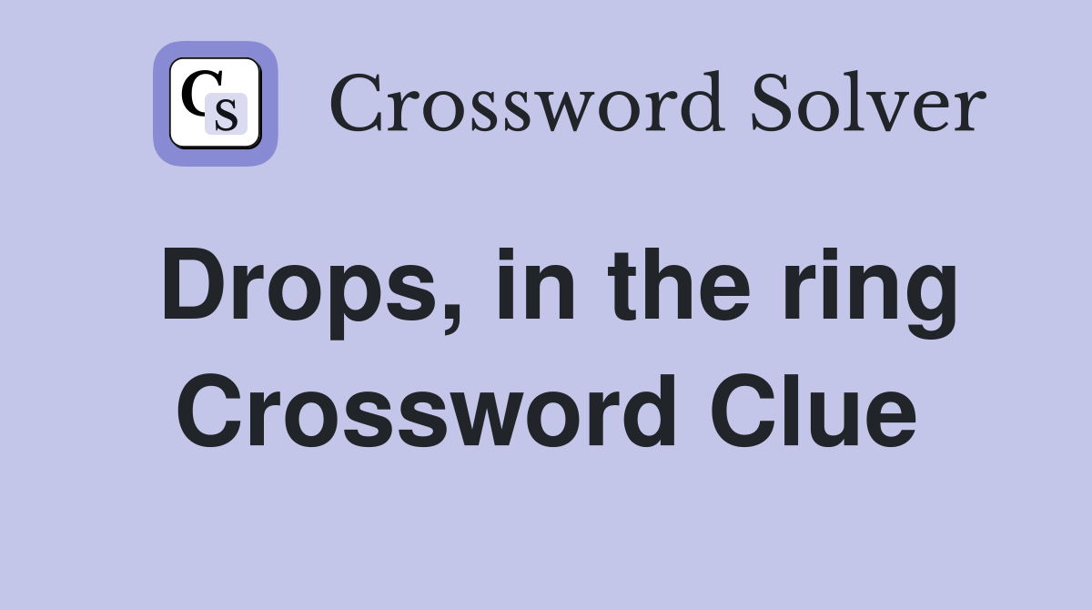 Drops, in the ring Crossword Clue