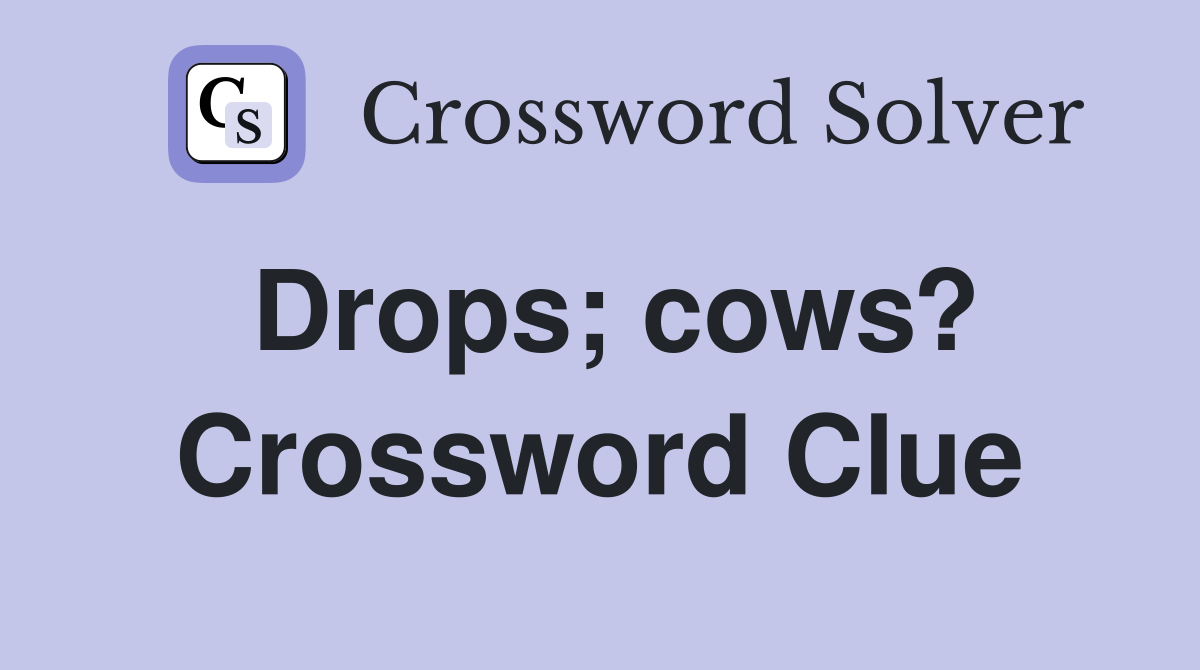 Drops; cows? Crossword Clue