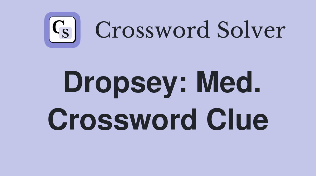 Dropsey: Med. Crossword Clue