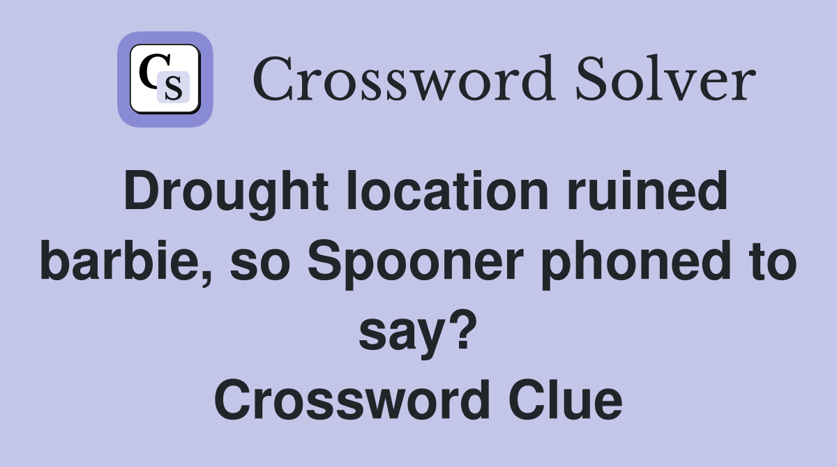 Drought location ruined barbie, so Spooner phoned to say? Crossword Clue