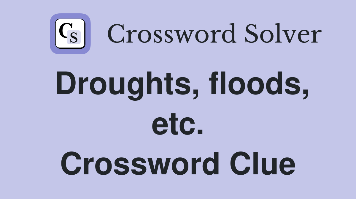 Droughts, floods, etc. Crossword Clue