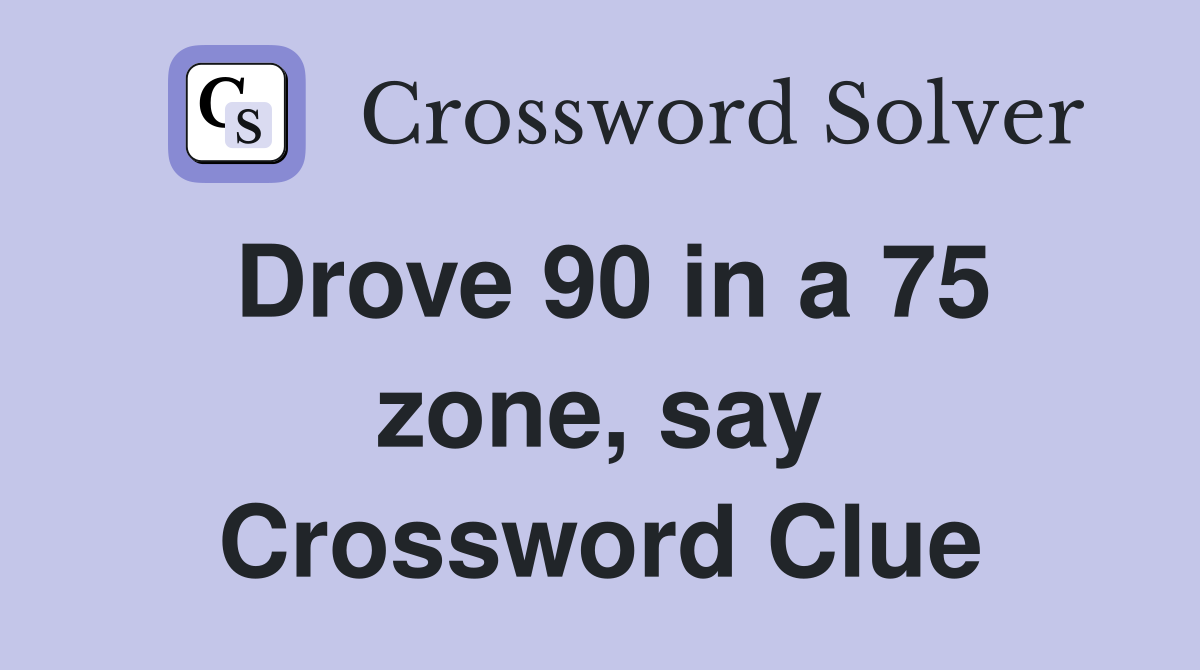 Drove 90 in a 75 zone, say Crossword Clue