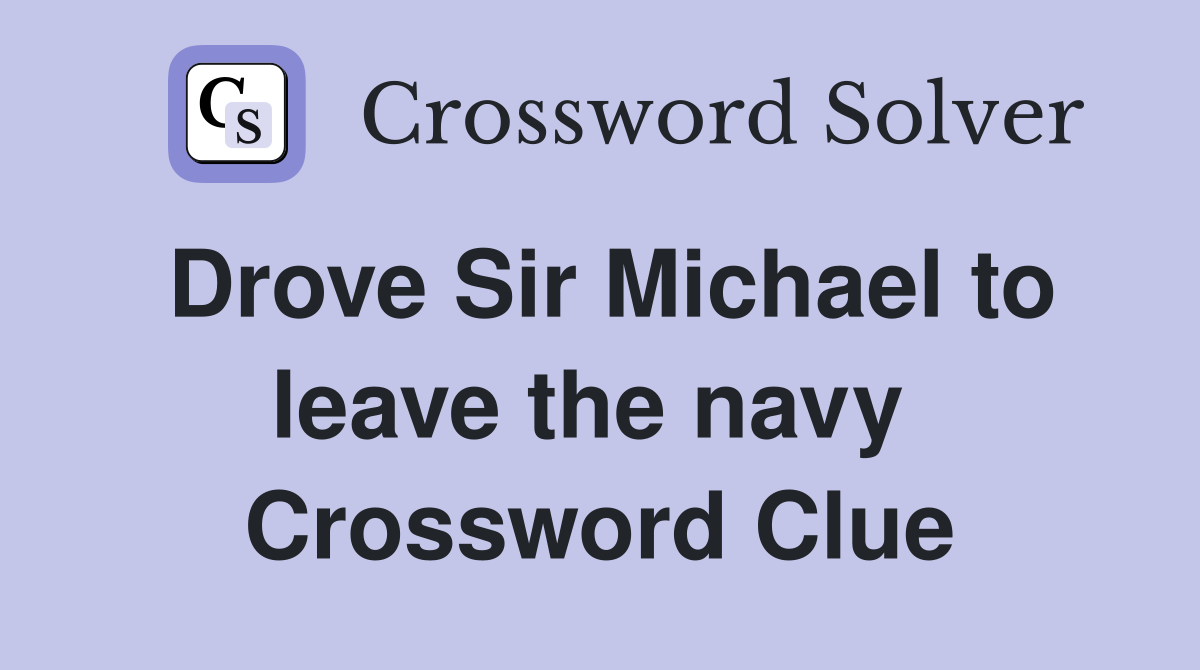 Drove Sir Michael to leave the navy  Crossword Clue