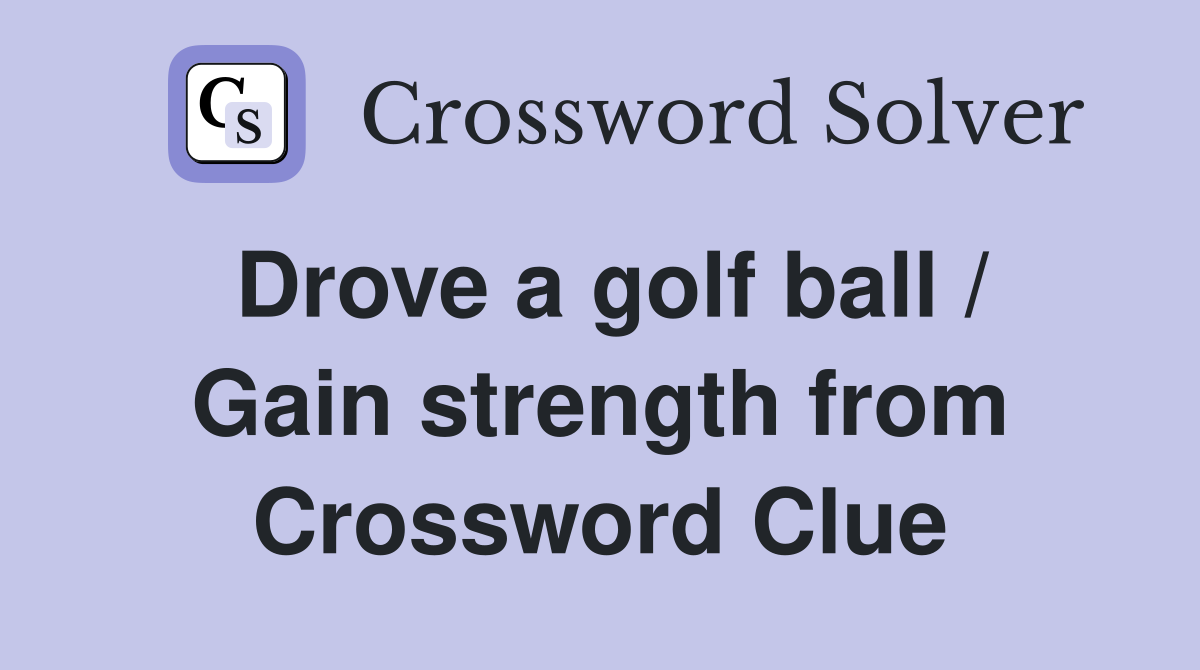 Drove a golf ball / Gain strength from Crossword Clue