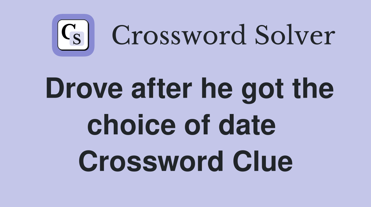 Drove after he got the choice of date  Crossword Clue