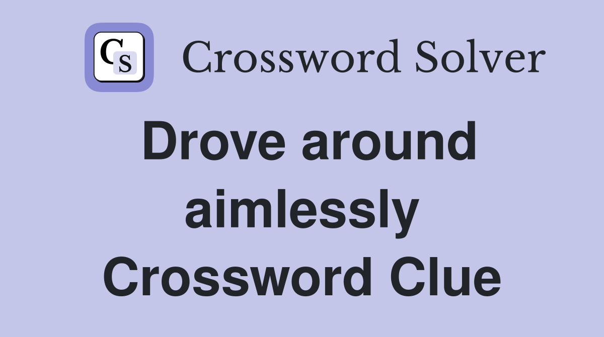 Drove around aimlessly Crossword Clue