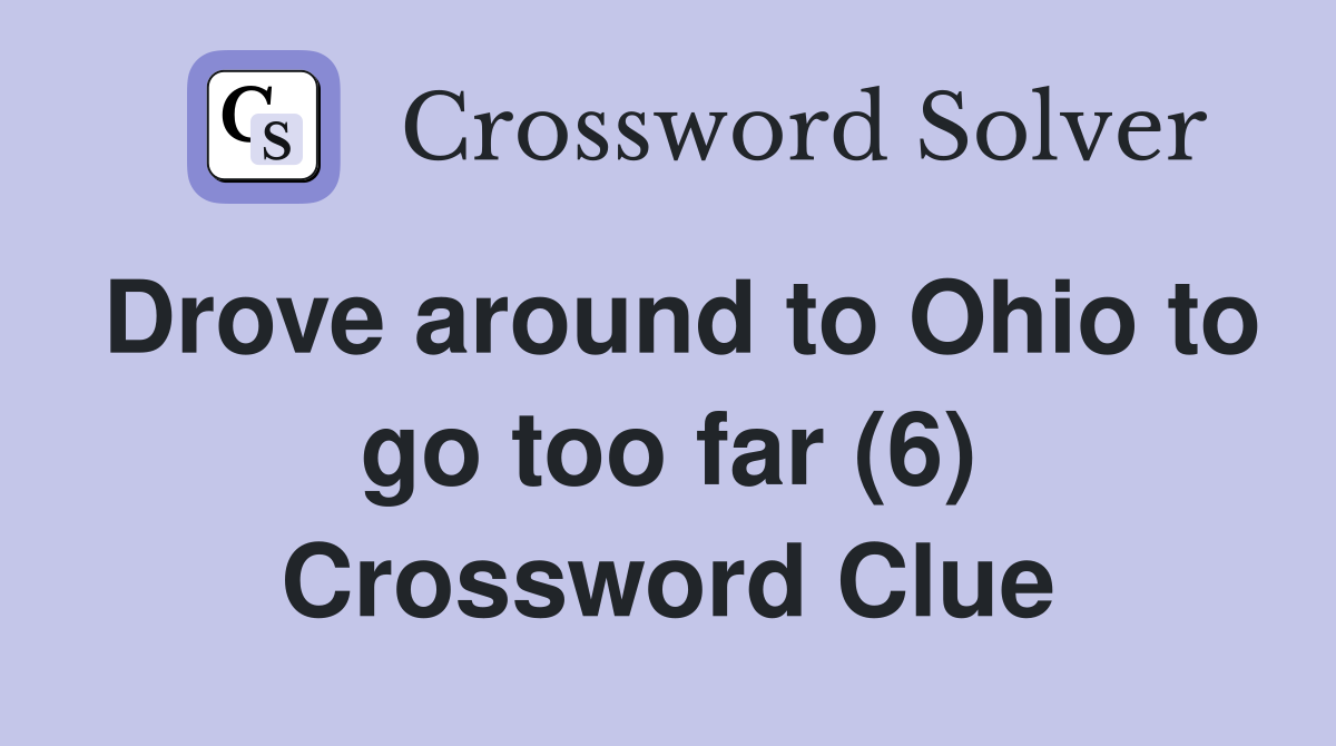 Drove around to Ohio to go too far (6) Crossword Clue