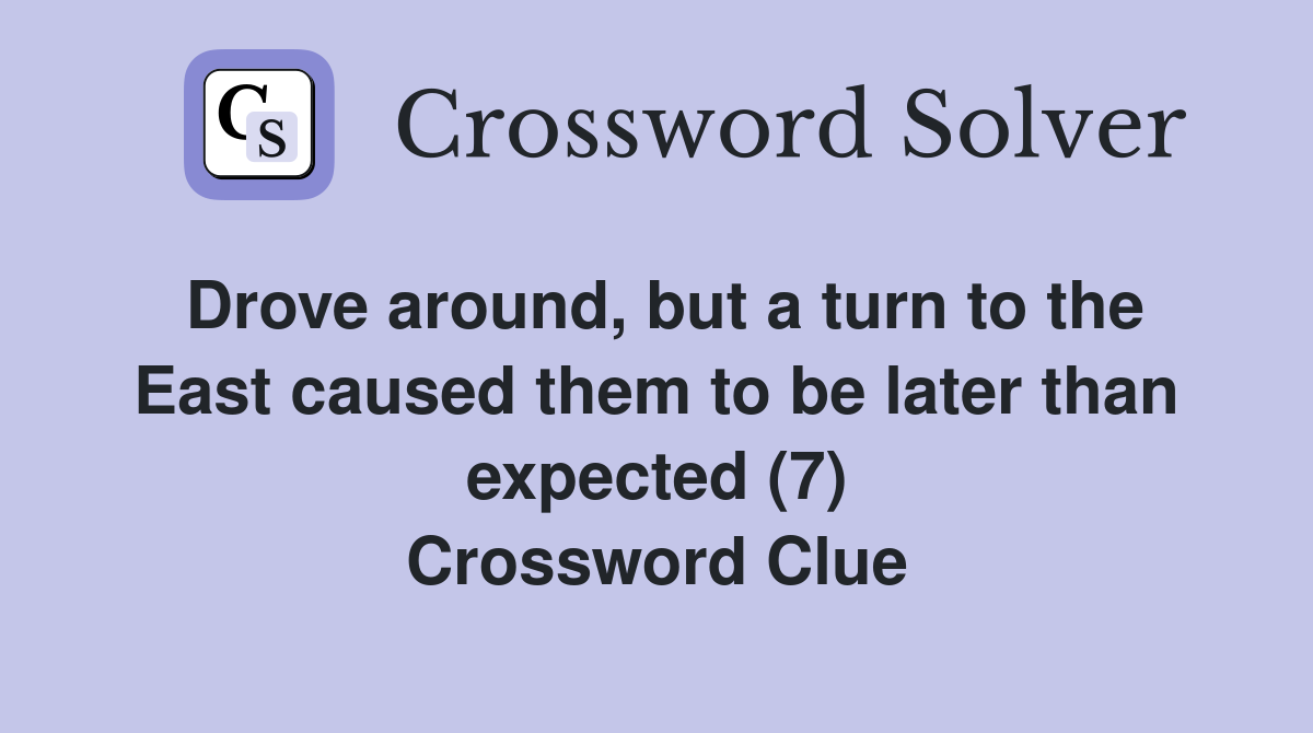 Drove around, but a turn to the East caused them to be later than expected (7) Crossword Clue