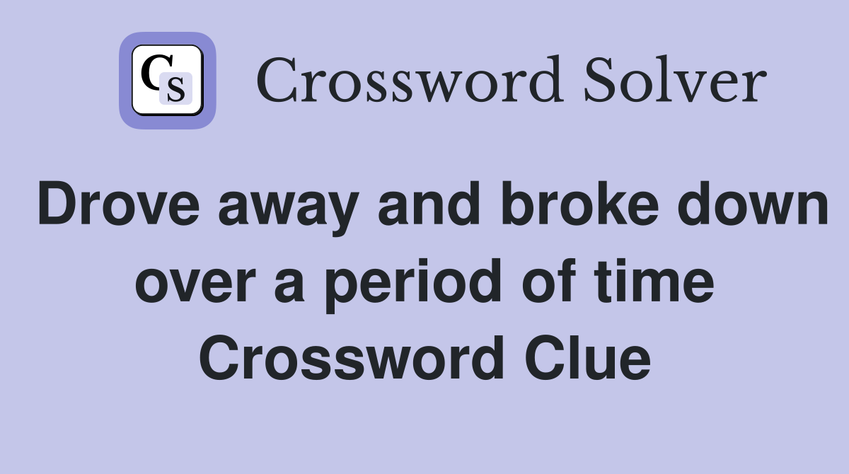 Drove away and broke down over a period of time Crossword Clue