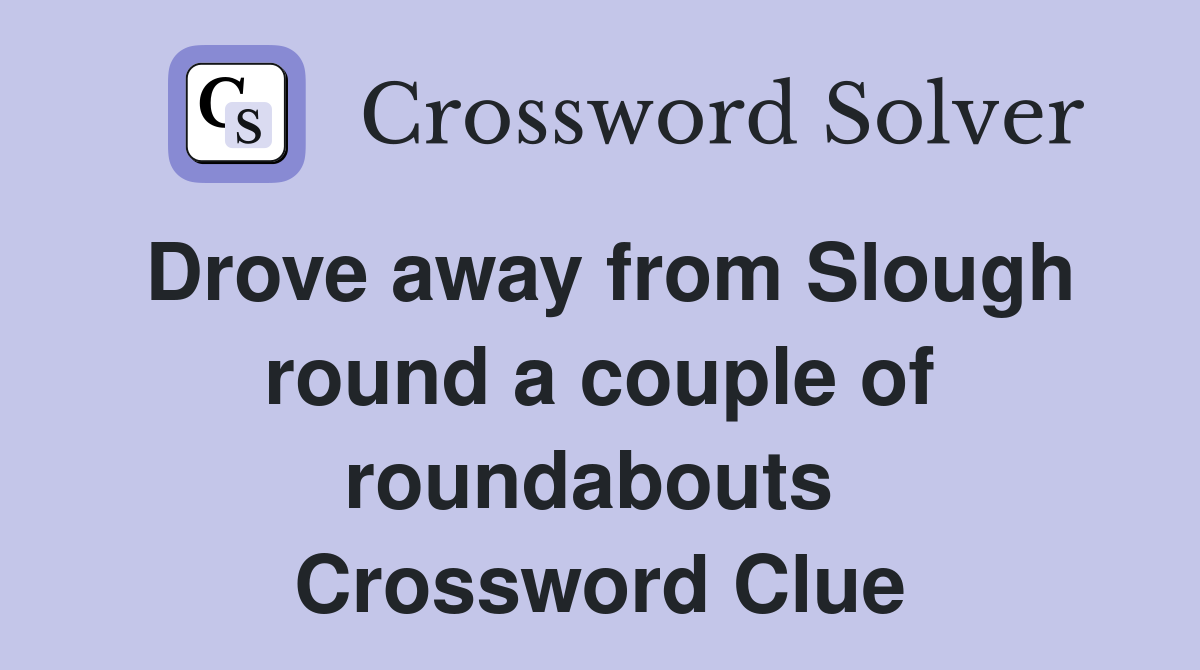Drove away from Slough round a couple of roundabouts  Crossword Clue