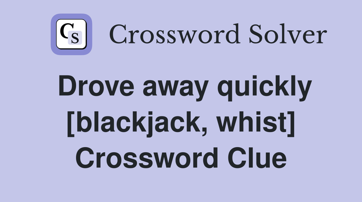 Drove away quickly [blackjack, whist] Crossword Clue