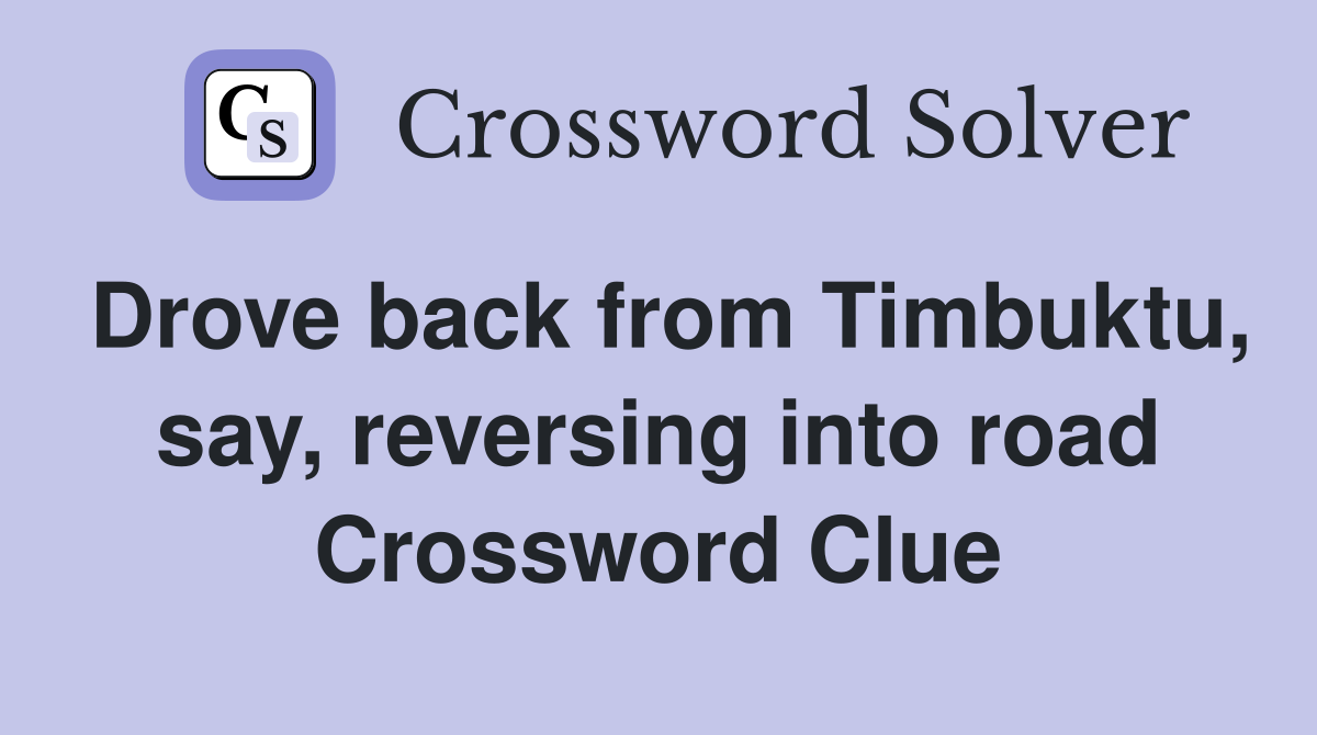 Drove back from Timbuktu, say, reversing into road Crossword Clue