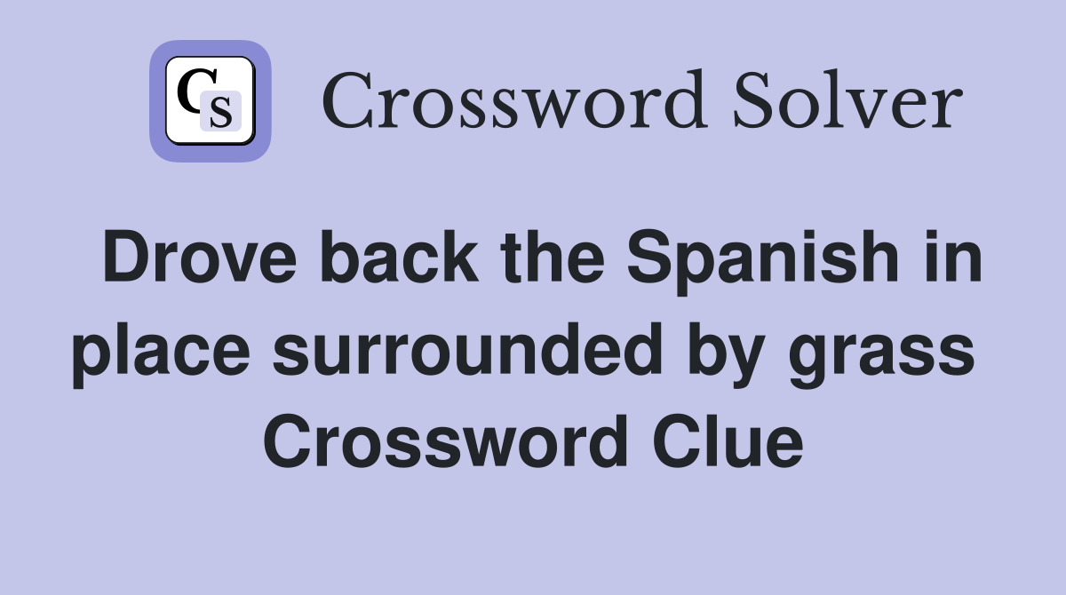 Drove back the Spanish in place surrounded by grass  Crossword Clue