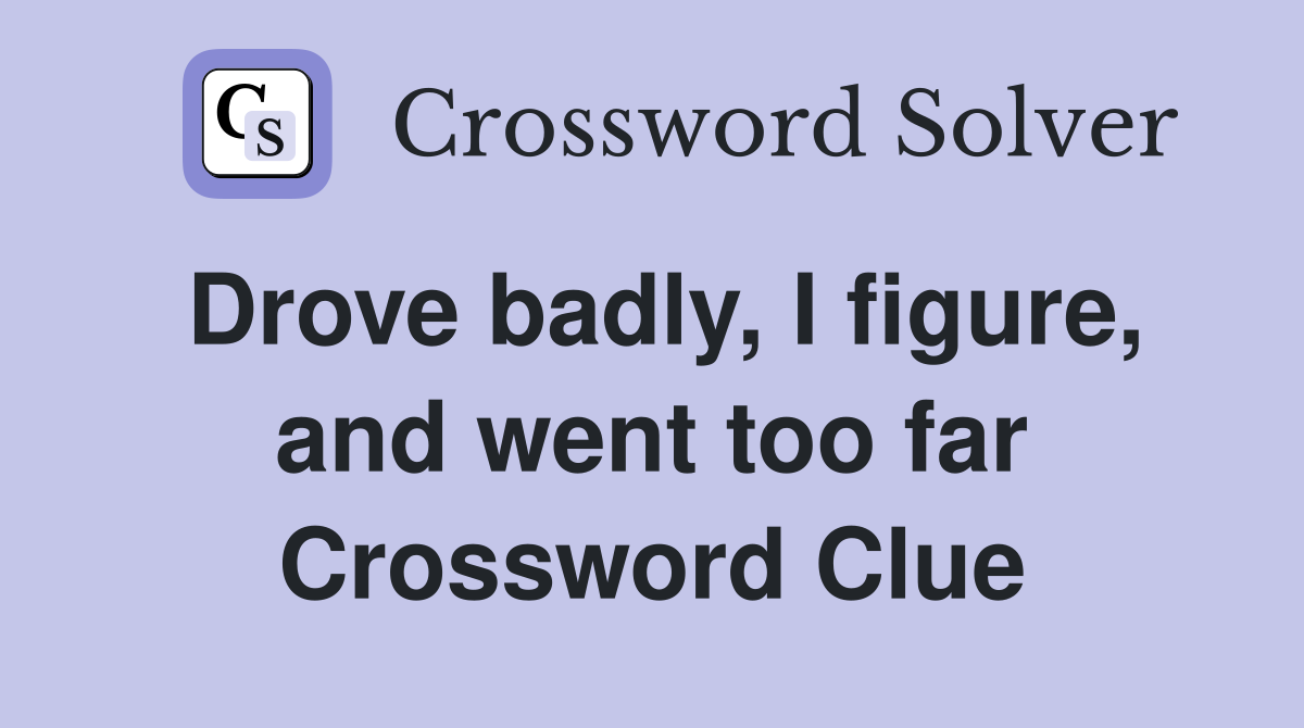 Drove badly, I figure, and went too far Crossword Clue