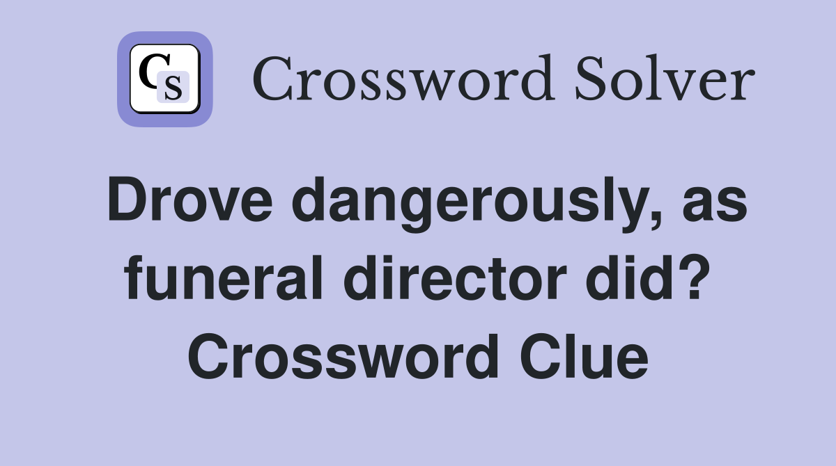 Drove dangerously, as funeral director did? Crossword Clue