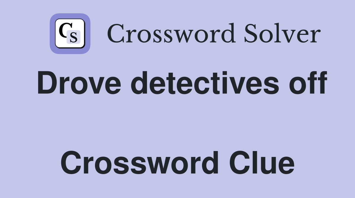 Drove detectives off  Crossword Clue