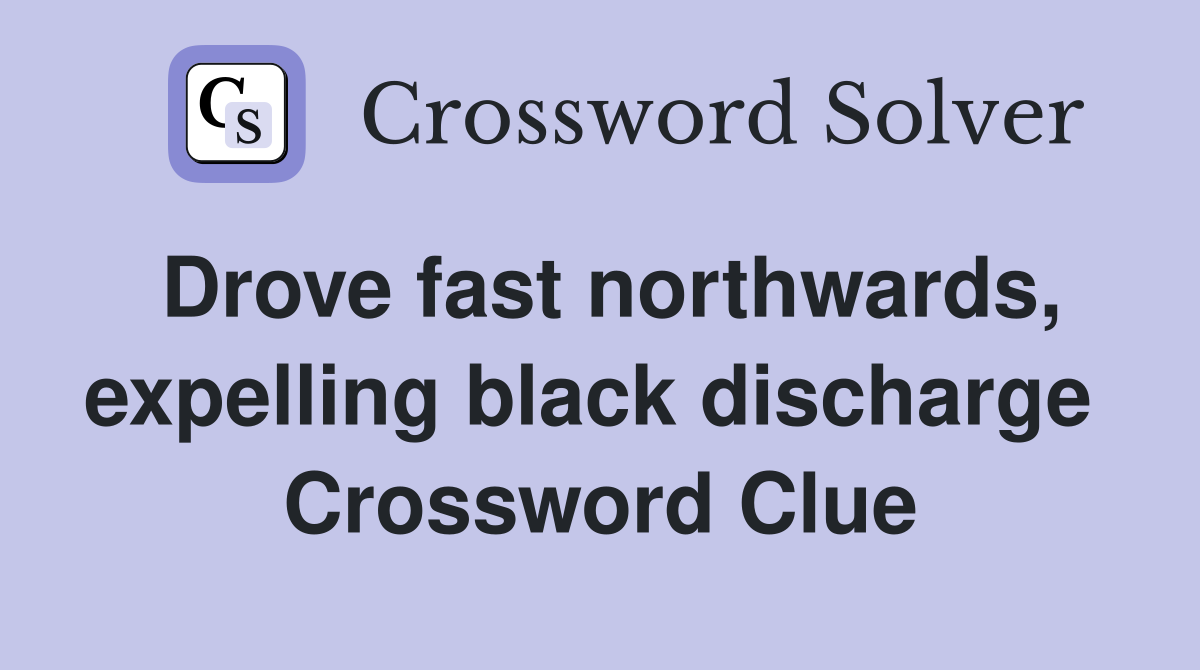 Drove fast northwards, expelling black discharge  Crossword Clue