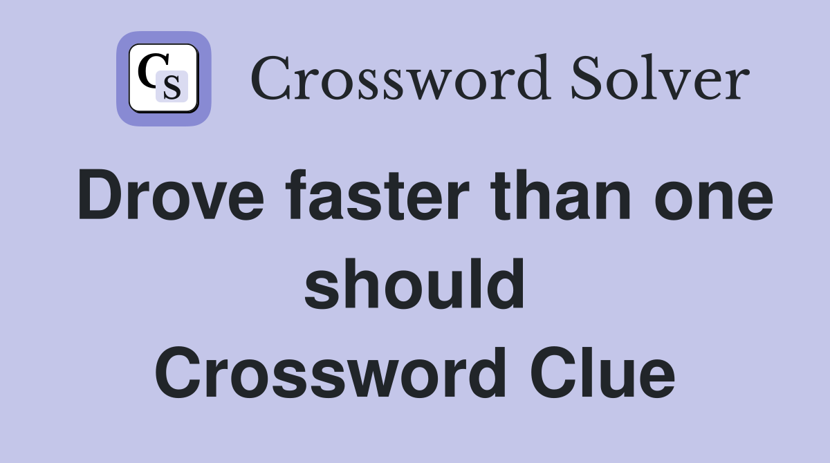 Drove faster than one should Crossword Clue