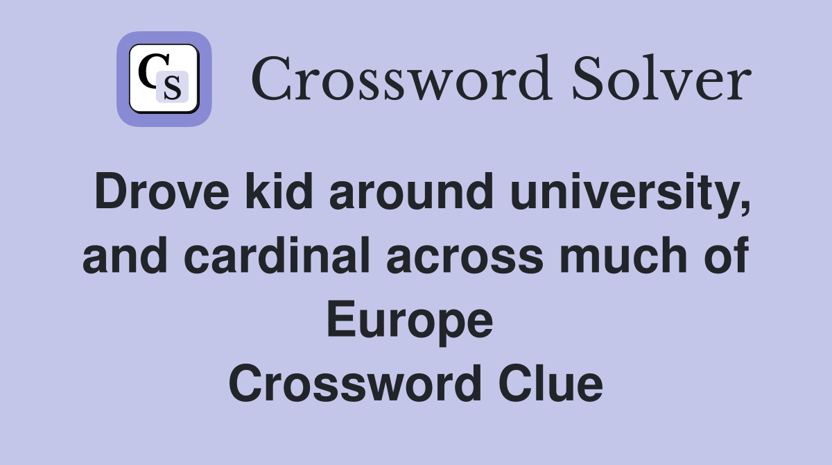Drove kid around university, and cardinal across much of Europe  Crossword Clue