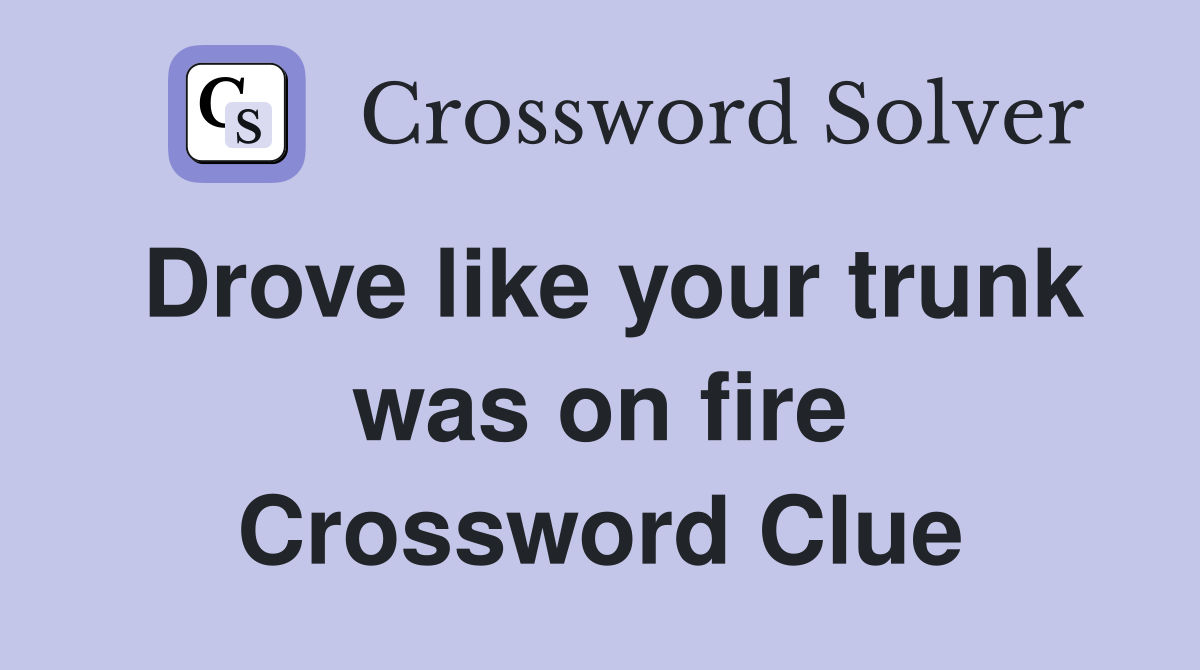 Drove like your trunk was on fire Crossword Clue