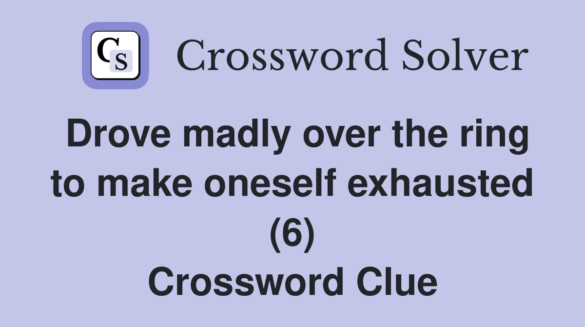 Drove madly over the ring to make oneself exhausted (6) Crossword Clue