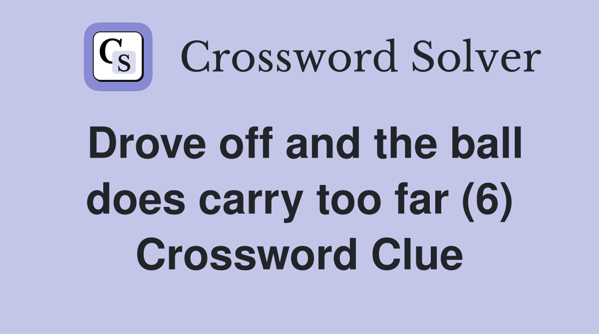 Drove off and the ball does carry too far (6) Crossword Clue