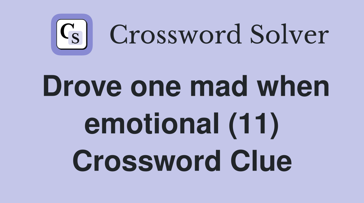 Drove one mad when emotional (11) Crossword Clue