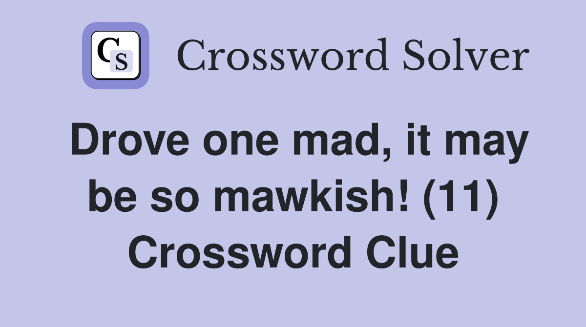 Drove one mad, it may be so mawkish! (11) Crossword Clue