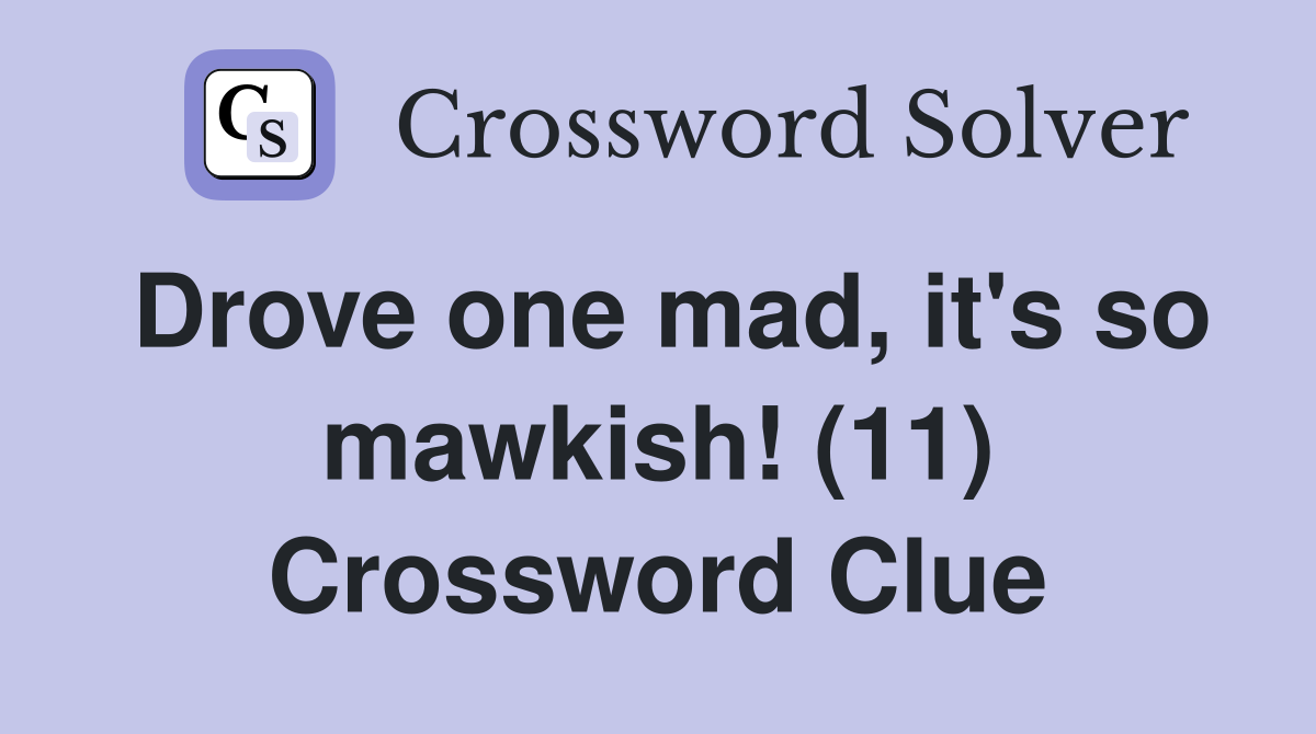 Drove one mad, it's so mawkish! (11) Crossword Clue