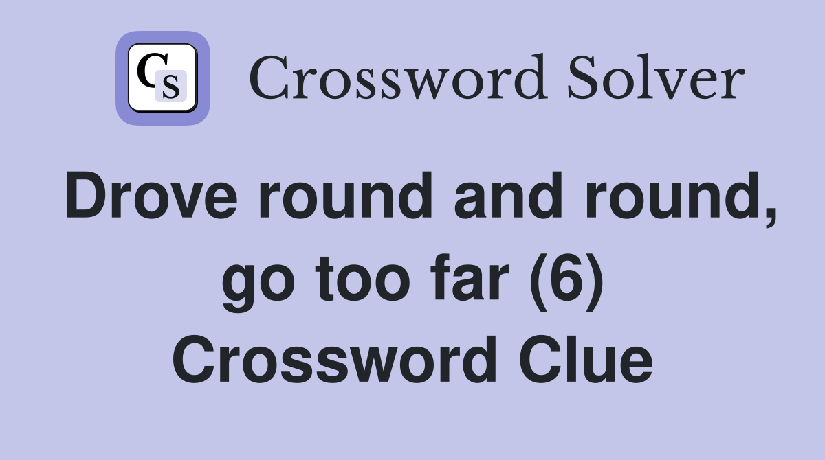 Drove round and round, go too far (6) Crossword Clue