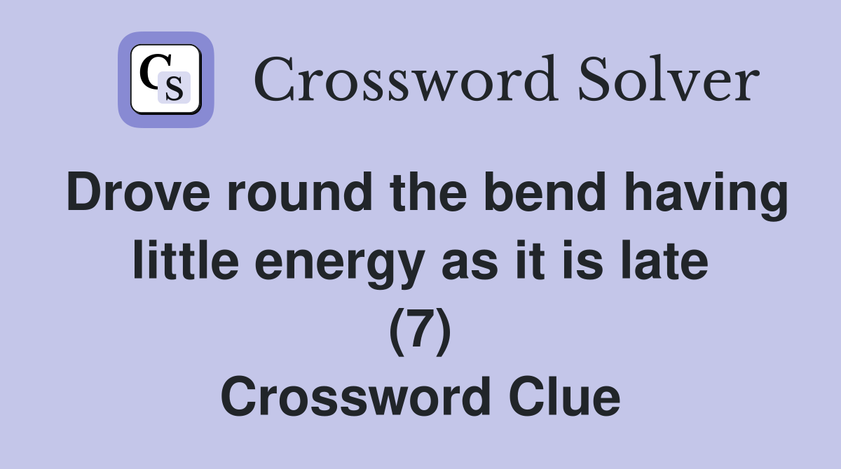 Drove round the bend having little energy as it is late (7) Crossword Clue