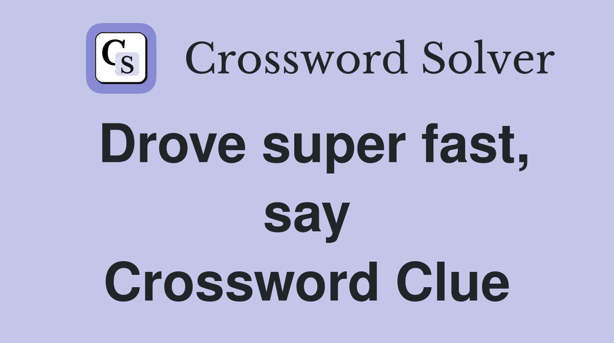 Drove super fast, say Crossword Clue