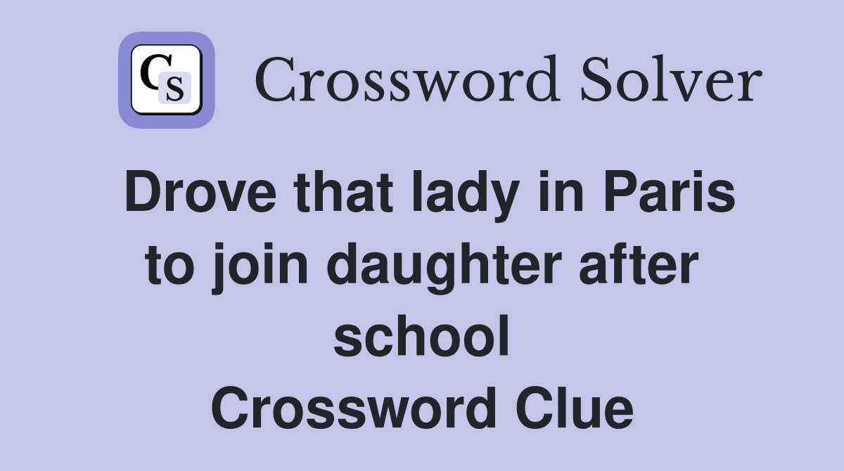 Drove that lady in Paris to join daughter after school Crossword Clue