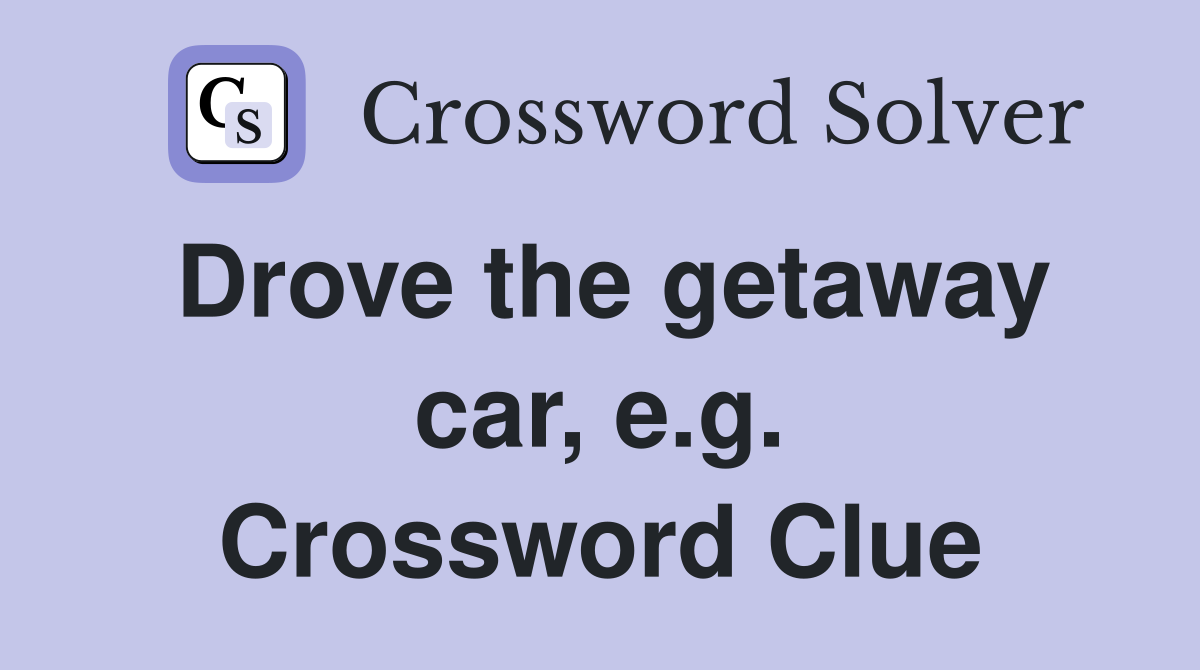 Drove the getaway car, e.g. Crossword Clue