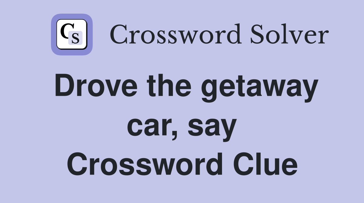 Drove the getaway car, say Crossword Clue