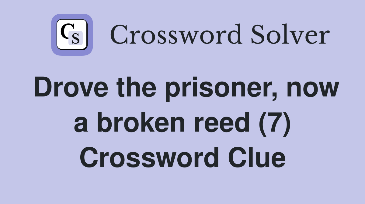 Drove the prisoner now a broken reed (7) Crossword Clue Answers
