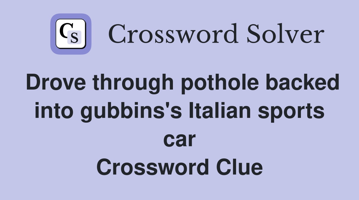 Drove through pothole backed into gubbins's Italian sports car Crossword Clue