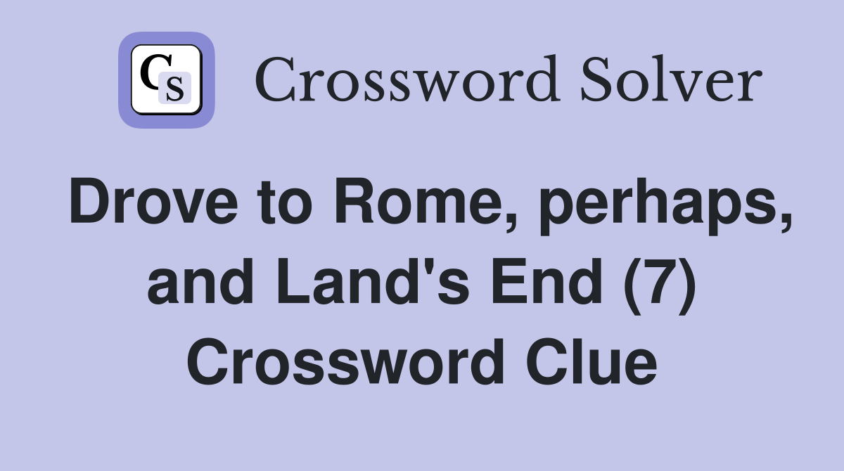 Drove to Rome, perhaps, and Land's End (7) Crossword Clue