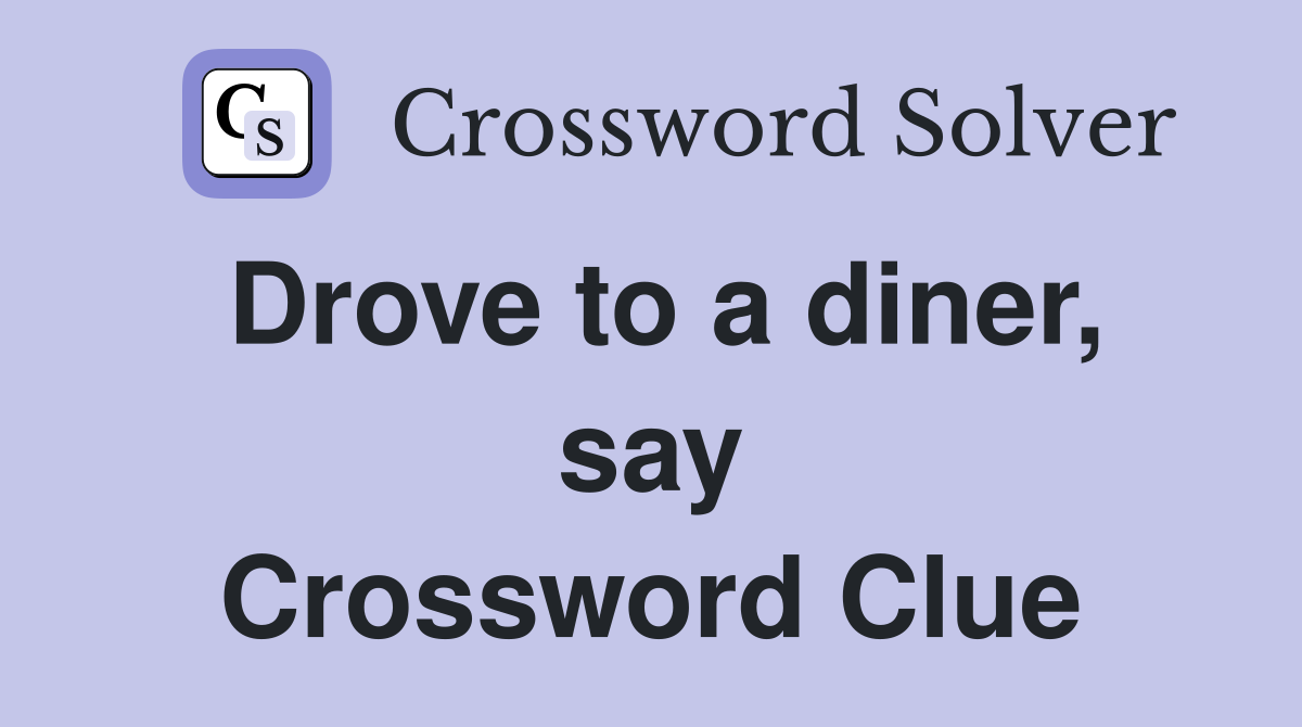 Drove to a diner, say Crossword Clue
