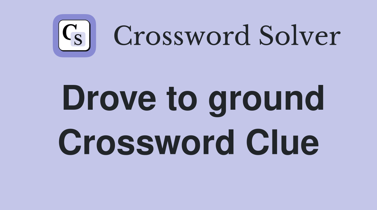 Drove to ground Crossword Clue