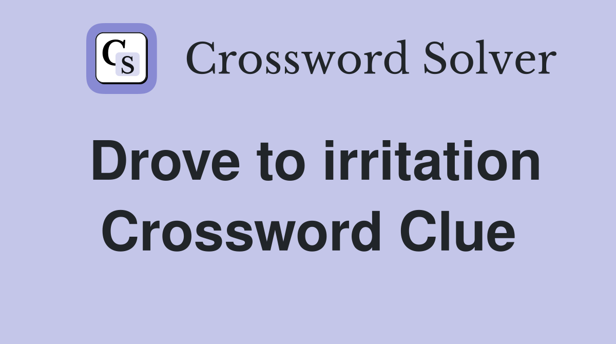 Drove to irritation Crossword Clue