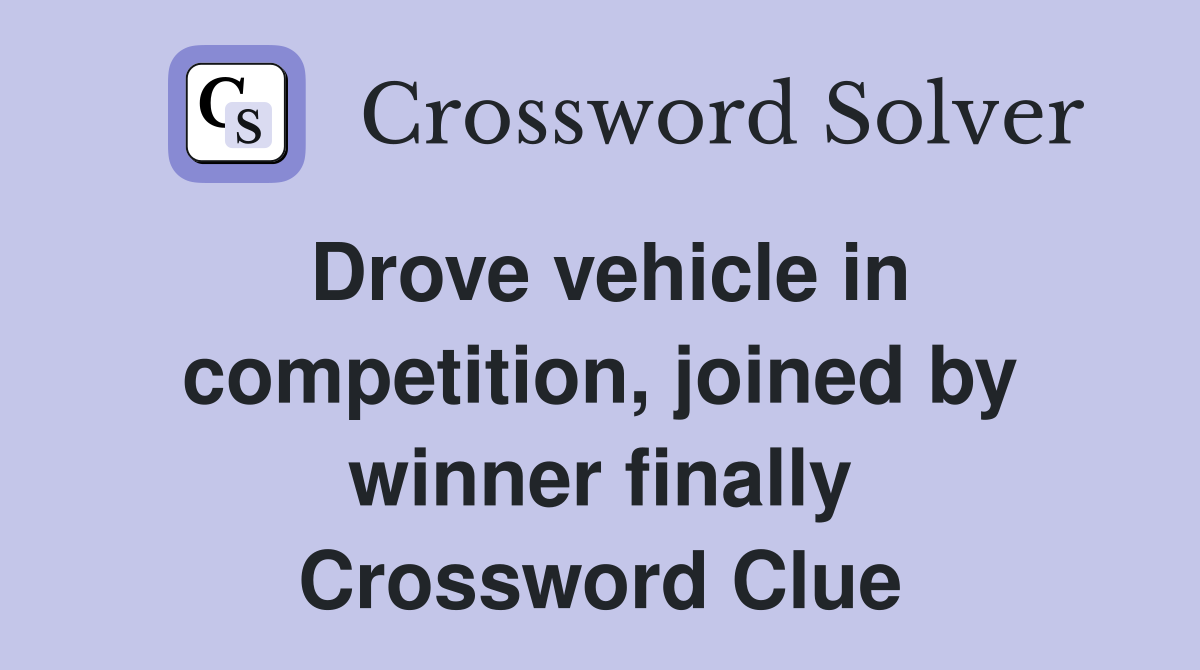 Drove vehicle in competition, joined by winner finally Crossword Clue