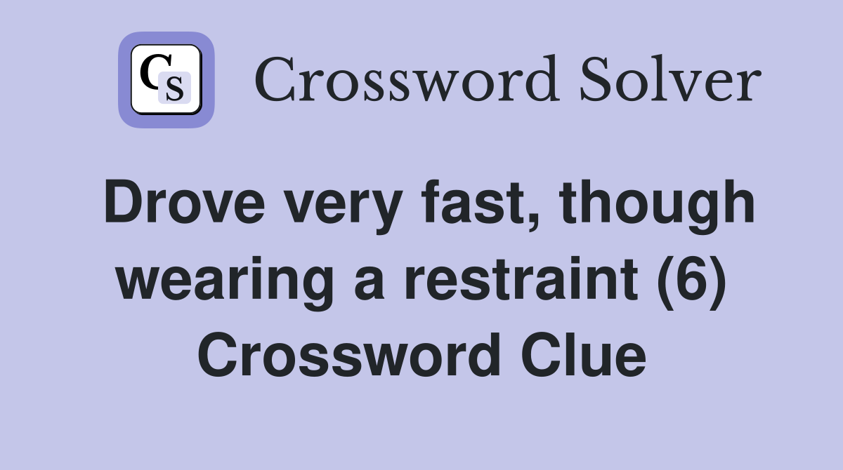 Drove very fast, though wearing a restraint (6) Crossword Clue