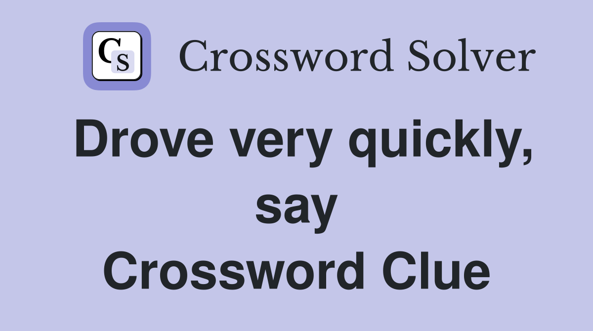 Drove very quickly, say Crossword Clue