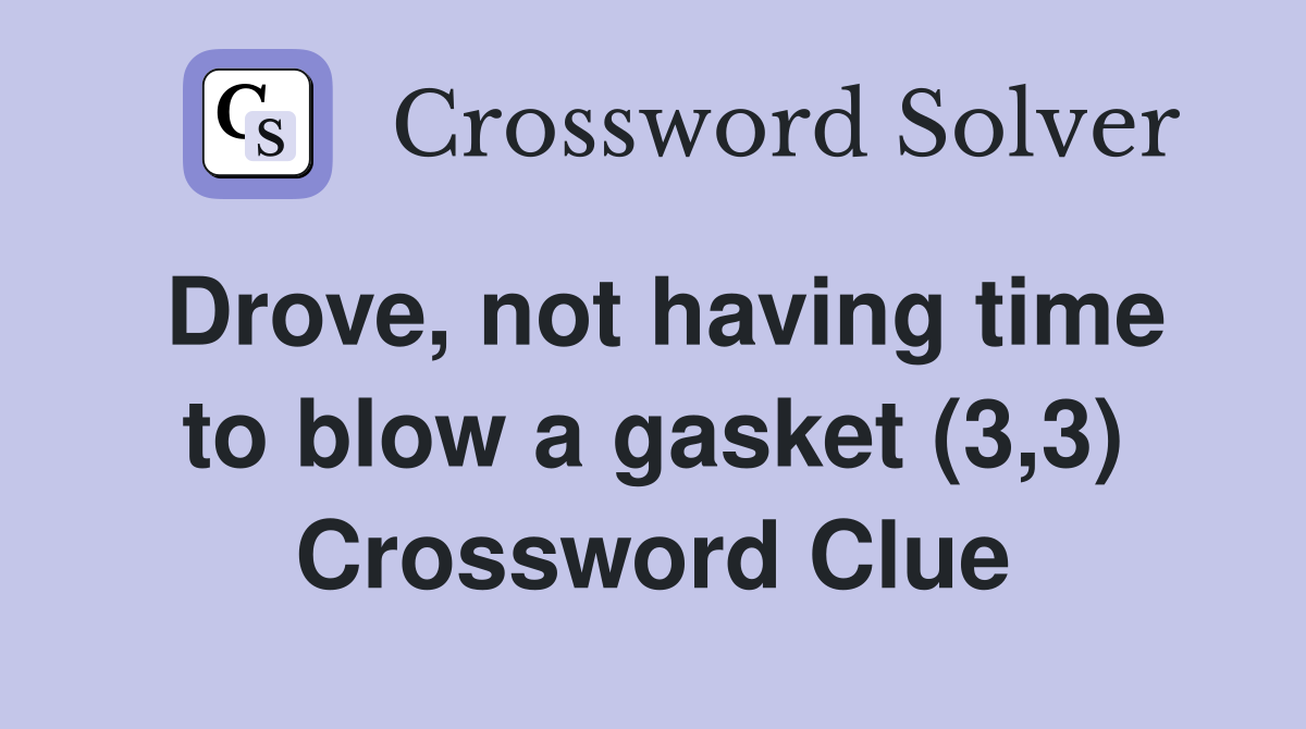 Drove, not having time to blow a gasket (3,3) Crossword Clue