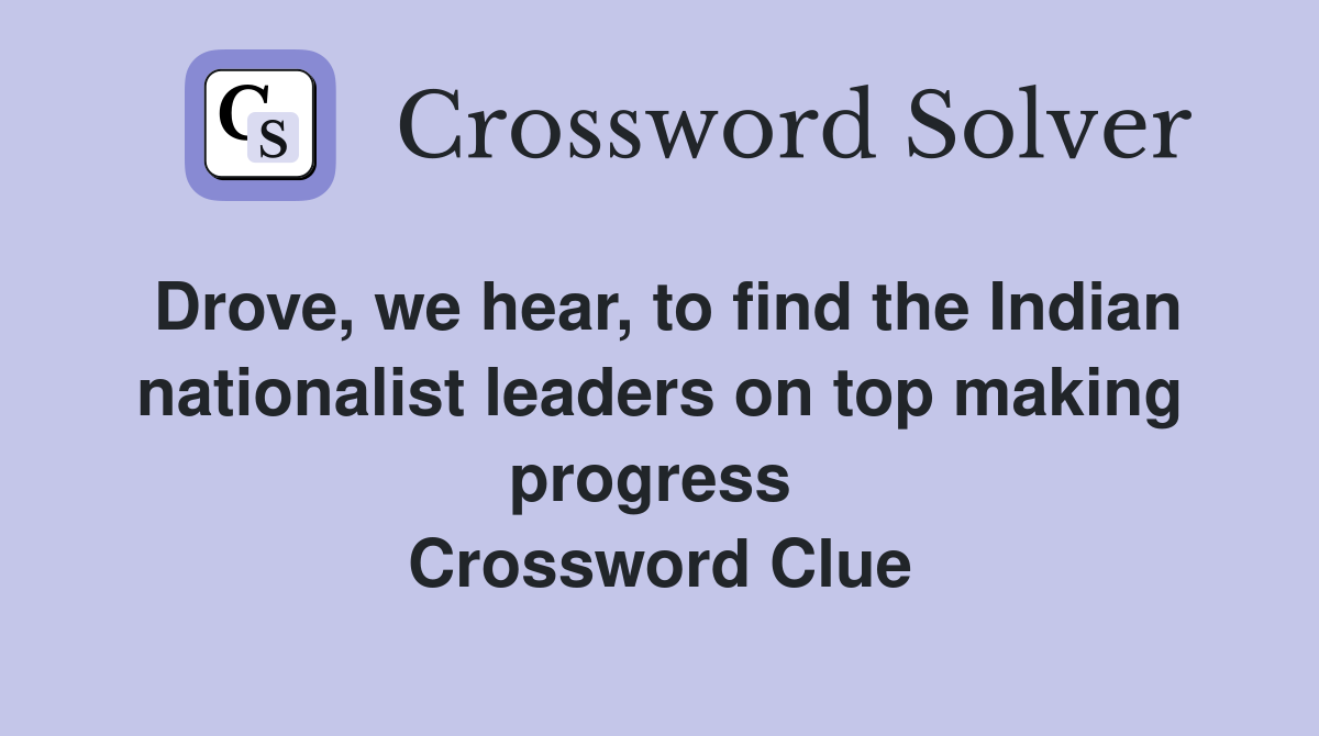 Drove, we hear, to find the Indian nationalist leaders on top making progress  Crossword Clue