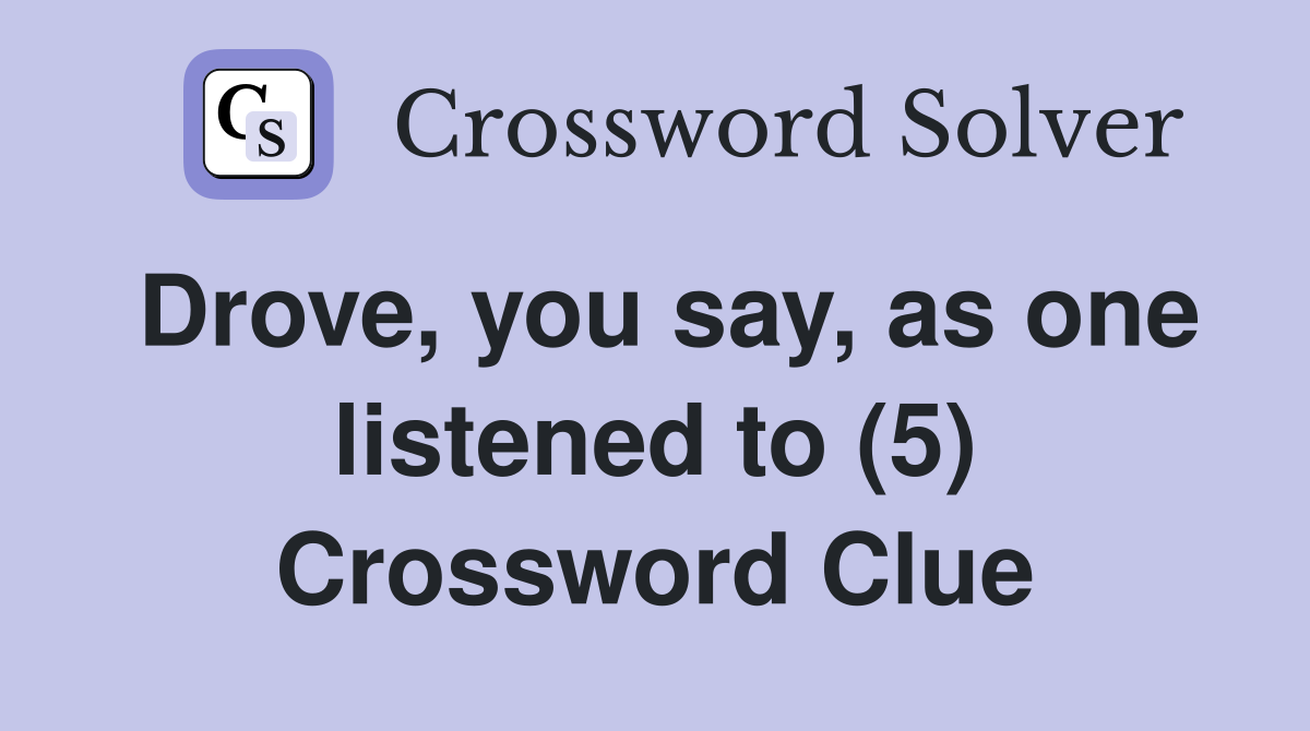 Drove, you say, as one listened to (5) Crossword Clue