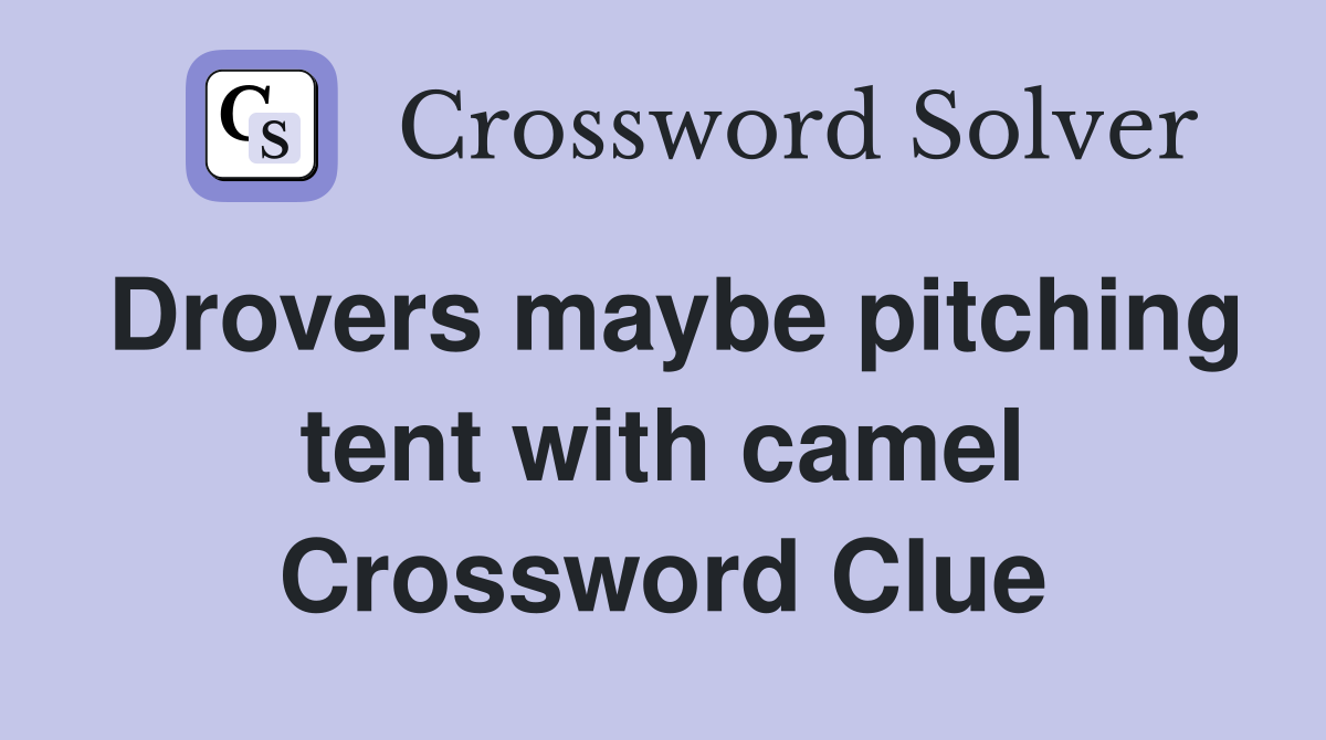Drovers maybe pitching tent with camel Crossword Clue